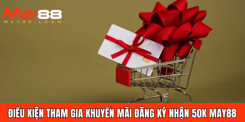 Điều kiện tham gia khuyến mãi đăng ký nhận 50k May88
